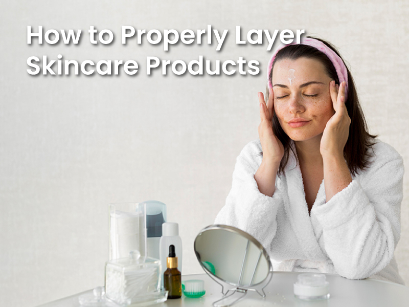 How to Properly Layer Skincare Products
