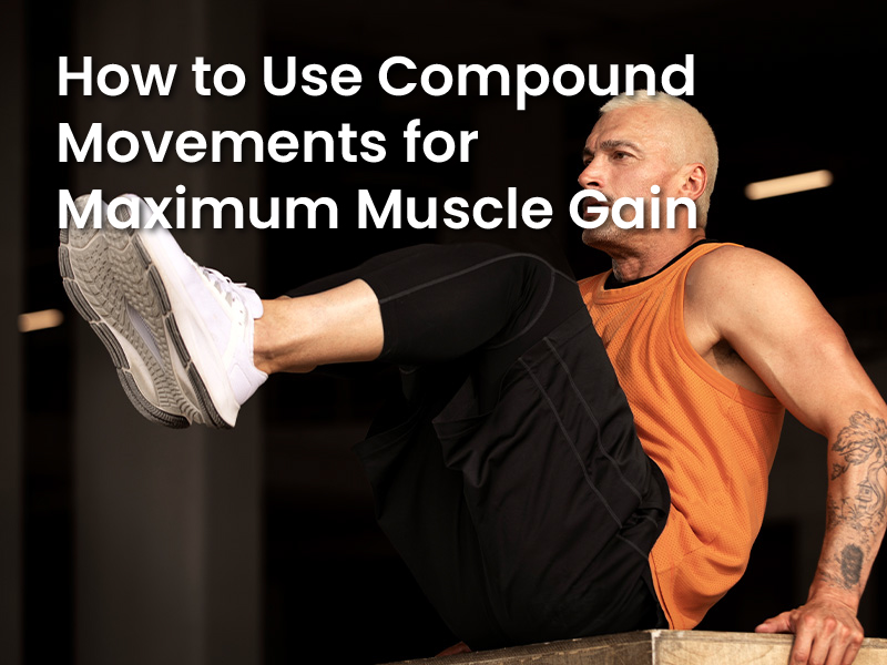 How to Use Compound Movements for Maximum Muscle Gain