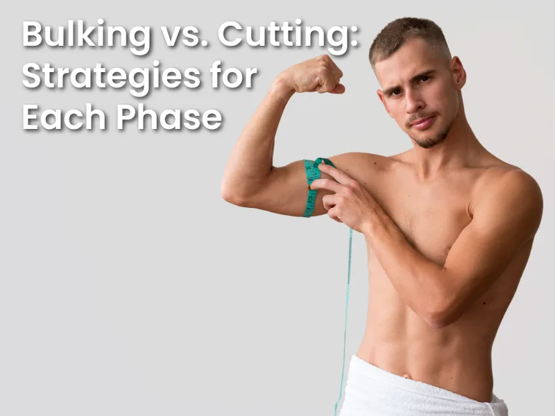 Bulking vs. Cutting: Strategies for Each Phase