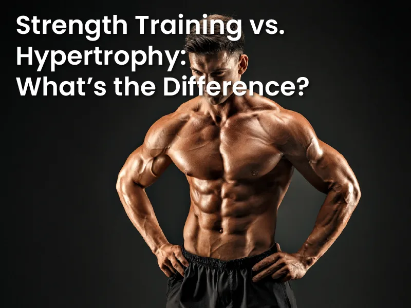 Strength Training vs. Hypertrophy: What’s the Difference?