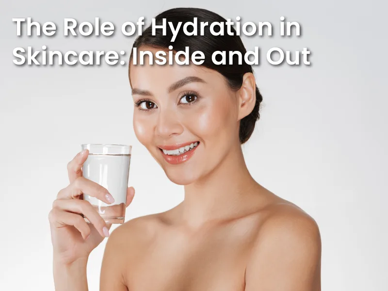 The Role of Hydration in Skincare: Inside and Out