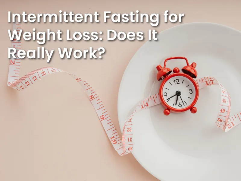 Intermittent Fasting for Weight Loss: Does It Really Work?