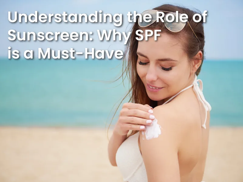 Understanding the Role of Sunscreen: Why SPF is a Must-Have