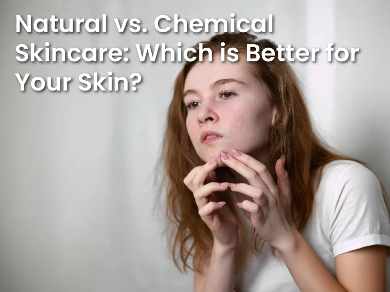 Natural vs. Chemical Skincare: Which is Better for Your Skin?