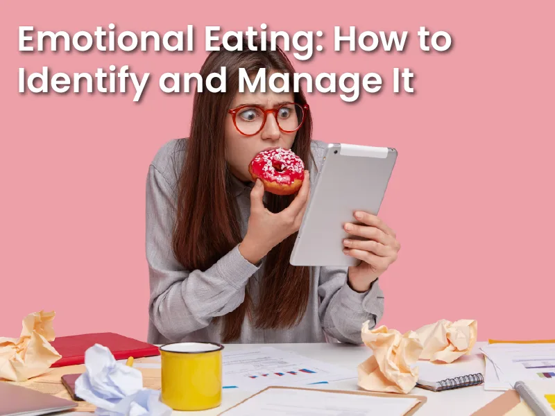 Emotional Eating: How to Identify and Manage It