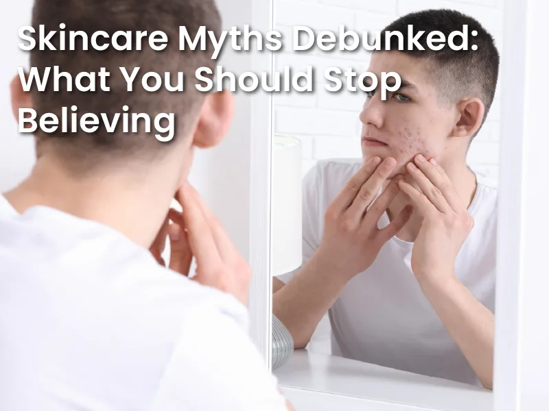 Skincare Myths Debunked: What You Should Stop Believing