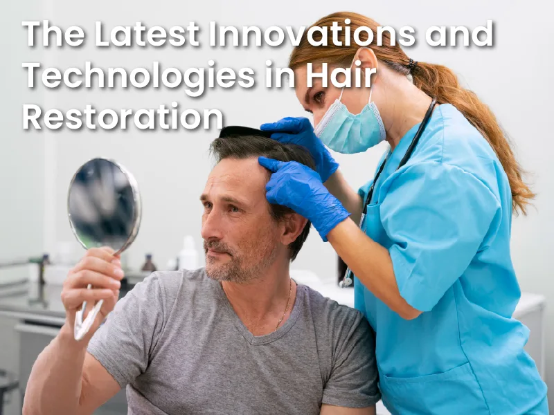 The Latest Innovations and Technologies in Hair Restoration