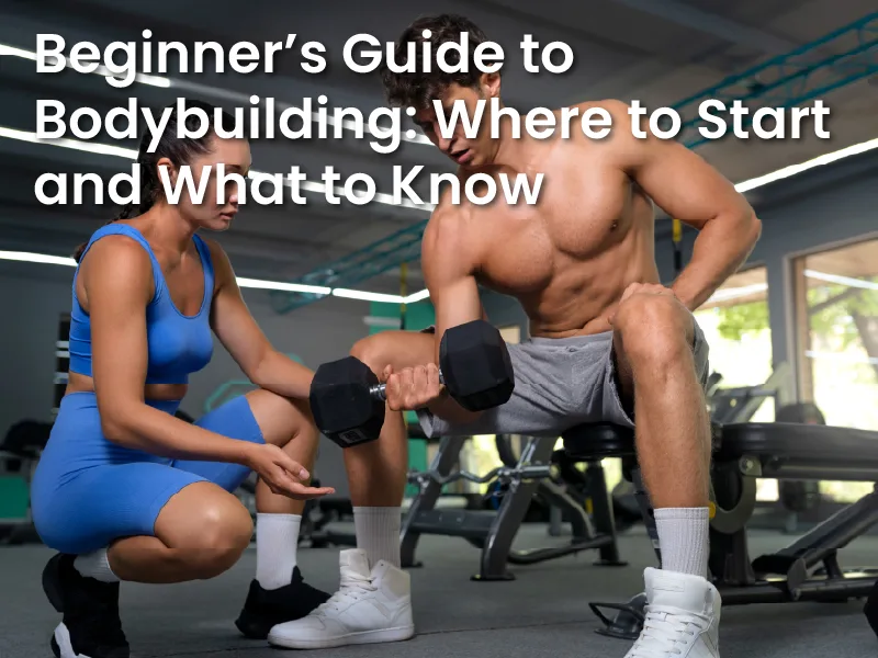 Beginner’s Guide to Bodybuilding: Where to Start and What to Know