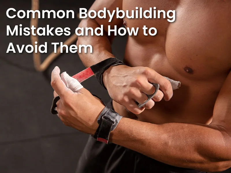 Common Bodybuilding Mistakes and How to Avoid Them
