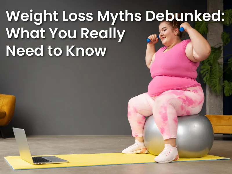 Weight Loss Myths Debunked: What You Really Need to Know