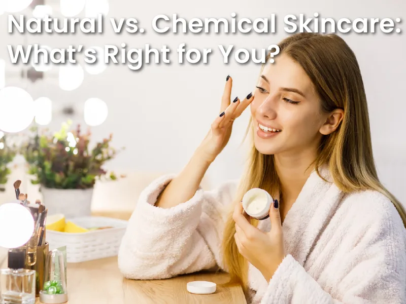 Natural vs. Chemical Skincare: What’s Right for You?