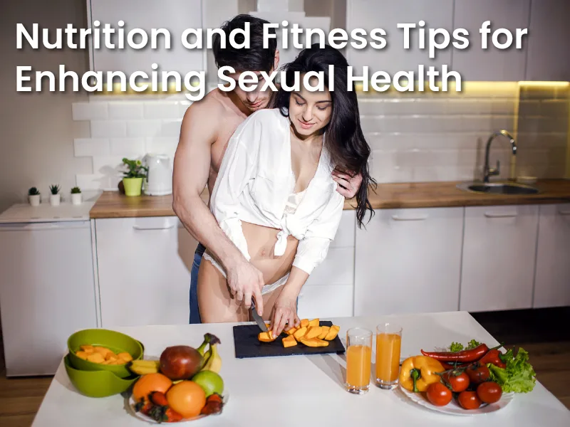 Nutrition and Fitness Tips for Enhancing Sexual Health